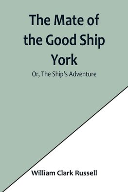 The Mate of the Good Ship York; Or, The Ship's Adventure