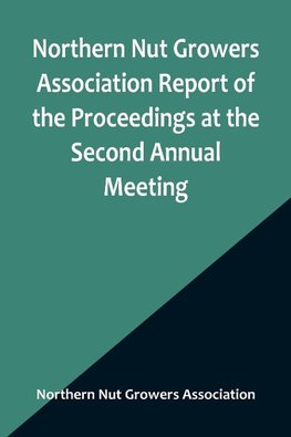 Northern Nut Growers Association Report of the Proceedings at the Second Annual Meeting ; Ithaca, New York, December 14 and 15, 1911