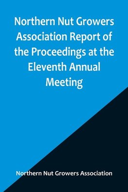 Northern Nut Growers Association Report of the Proceedings at the Eleventh Annual Meeting ; Washington, D. C. October 7 and 8, 1920