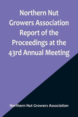 Northern Nut Growers Association Report of the Proceedings at the 43rd Annual Meeting ; Rockport, Indiana, August 25, 26 and 27, 1952