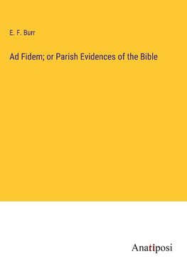 Ad Fidem; or Parish Evidences of the Bible