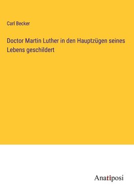 Doctor Martin Luther in den Hauptzügen seines Lebens geschildert