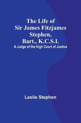 The Life of Sir James Fitzjames Stephen, Bart., K.C.S.I.