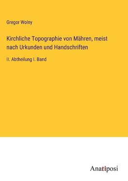 Kirchliche Topographie von Mähren, meist nach Urkunden und Handschriften