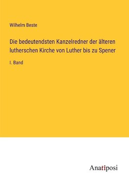 Die bedeutendsten Kanzelredner der älteren lutherschen Kirche von Luther bis zu Spener