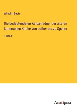 Die bedeutendsten Kanzelredner der älteren lutherschen Kirche von Luther bis zu Spener