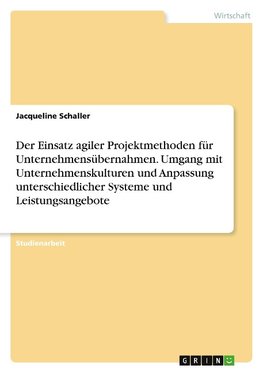 Der Einsatz agiler Projektmethoden für Unternehmensübernahmen. Umgang mit Unternehmenskulturen und Anpassung unterschiedlicher Systeme und Leistungsangebote