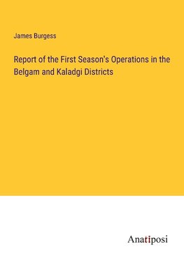 Report of the First Season's Operations in the Belgam and Kaladgi Districts