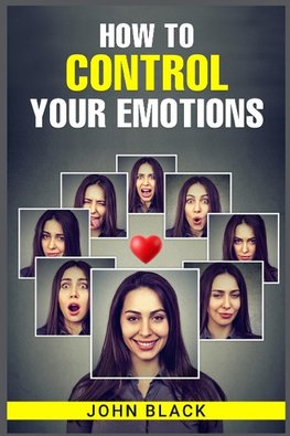 HOW TO CONTROL YOUR EMOTIONS