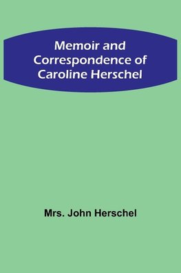 Memoir and Correspondence of Caroline Herschel