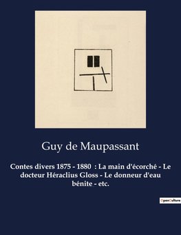 Contes divers 1875 - 1880  : La main d'écorché - Le docteur Héraclius Gloss - Le donneur d'eau bénite - etc.