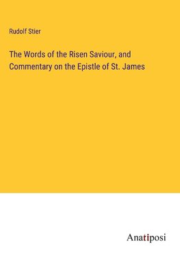 The Words of the Risen Saviour, and Commentary on the Epistle of St. James