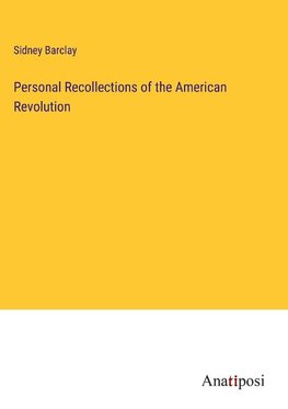 Personal Recollections of the American Revolution