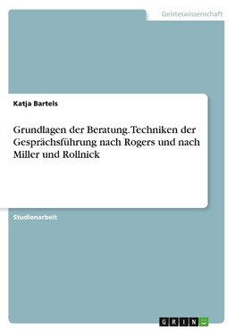 Grundlagen der Beratung. Techniken der Gesprächsführung nach Rogers und nach Miller und Rollnick