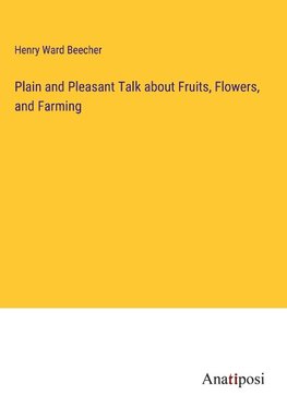 Plain and Pleasant Talk about Fruits, Flowers, and Farming