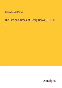 The Life and Times of Henry Cooke, D. D. LL. D.