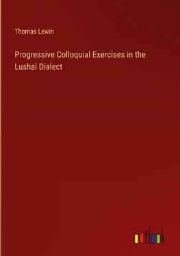 Progressive Colloquial Exercises in the Lushai Dialect