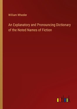 An Explanatory and Pronouncing Dictionary of the Noted Names of Fiction