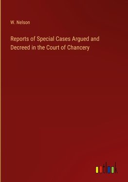 Reports of Special Cases Argued and Decreed in the Court of Chancery