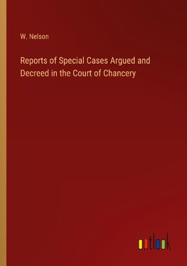 Reports of Special Cases Argued and Decreed in the Court of Chancery