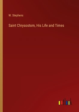 Saint Chrysostom, His Life and Times