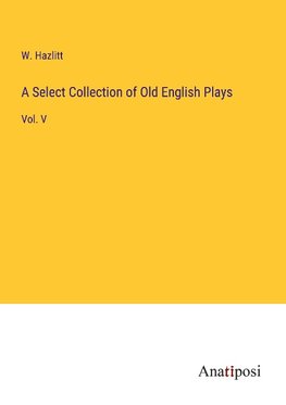 A Select Collection of Old English Plays