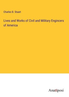 Lives and Works of Civil and Military Engincers of America