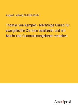 Thomas von Kempen - Nachfolge Christi für evangelische Christen bearbeitet und mit Beicht-und Communionsgebeten versehen