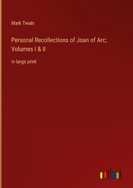 Personal Recollections of Joan of Arc; Volumes I & II