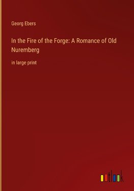 In the Fire of the Forge: A Romance of Old Nuremberg