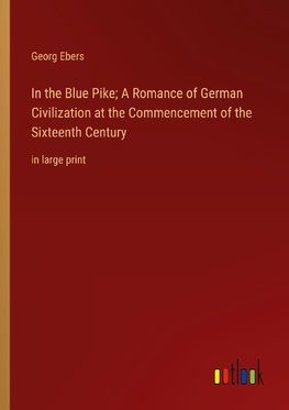 In the Blue Pike; A Romance of German Civilization at the Commencement of the Sixteenth Century