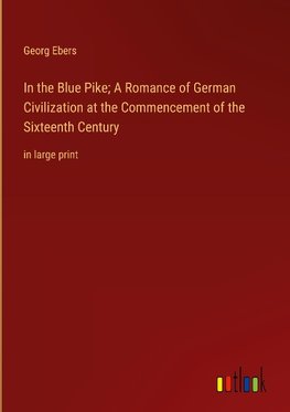 In the Blue Pike; A Romance of German Civilization at the Commencement of the Sixteenth Century