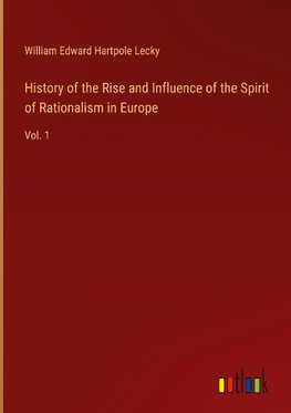 History of the Rise and Influence of the Spirit of Rationalism in Europe