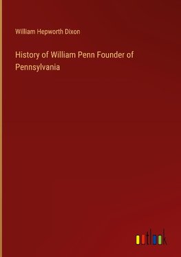 History of William Penn Founder of Pennsylvania