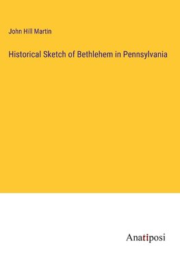 Historical Sketch of Bethlehem in Pennsylvania