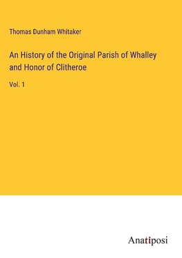 An History of the Original Parish of Whalley and Honor of Clitheroe