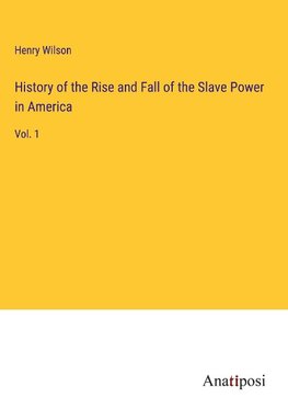 History of the Rise and Fall of the Slave Power in America