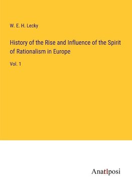 History of the Rise and Influence of the Spirit of Rationalism in Europe