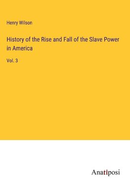 History of the Rise and Fall of the Slave Power in America