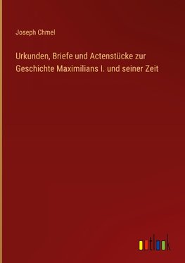 Urkunden, Briefe und Actenstücke zur Geschichte Maximilians I. und seiner Zeit