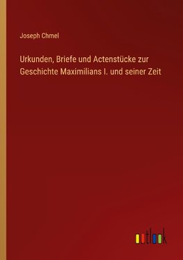 Urkunden, Briefe und Actenstücke zur Geschichte Maximilians I. und seiner Zeit