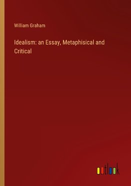 Idealism: an Essay, Metaphisical and Critical