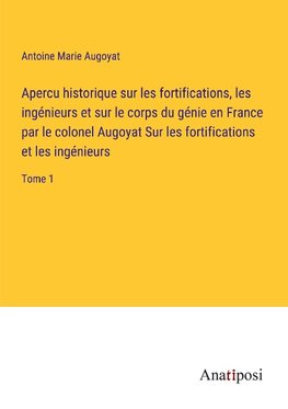 Apercu historique sur les fortifications, les ingénieurs et sur le corps du génie en France par le colonel Augoyat Sur les fortifications et les ingénieurs