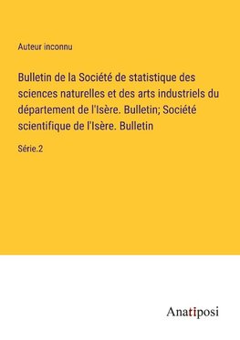 Bulletin de la Société de statistique des sciences naturelles et des arts industriels du département de l'Isère. Bulletin; Société scientifique de l'Isère. Bulletin