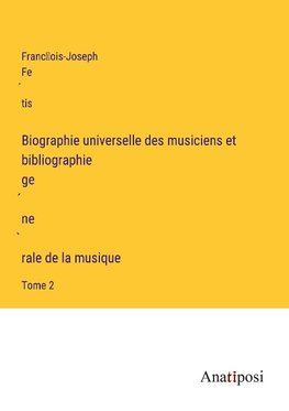 Biographie universelle des musiciens et bibliographie ge¿ne¿rale de la musique