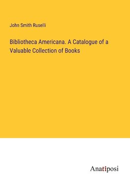 Bibliotheca Americana. A Catalogue of a Valuable Collection of Books