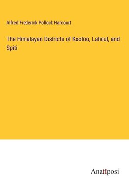 The Himalayan Districts of Kooloo, Lahoul, and Spiti