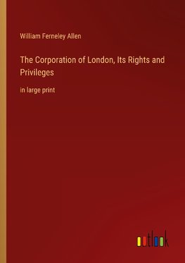 The Corporation of London, Its Rights and Privileges