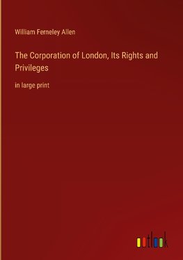 The Corporation of London, Its Rights and Privileges