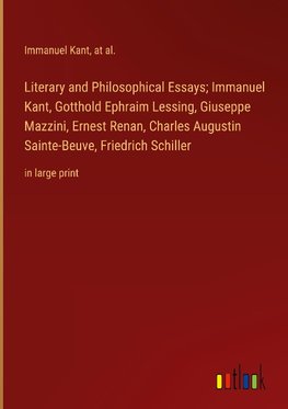 Literary and Philosophical Essays; Immanuel Kant, Gotthold Ephraim Lessing, Giuseppe Mazzini, Ernest Renan, Charles Augustin Sainte-Beuve, Friedrich Schiller